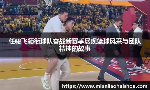 任骏飞领衔球队奋战新赛季展现篮球风采与团队精神的故事