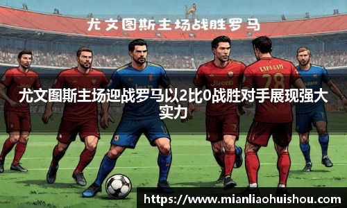 尤文图斯主场迎战罗马以2比0战胜对手展现强大实力