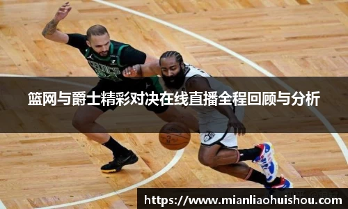 篮网与爵士精彩对决在线直播全程回顾与分析