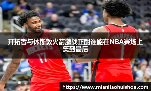 开拓者与休斯敦火箭激战正酣谁能在NBA赛场上笑到最后